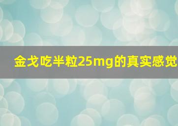 金戈吃半粒25mg的真实感觉