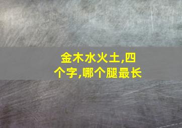 金木水火土,四个字,哪个腿最长