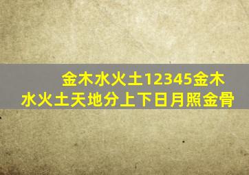 金木水火土12345金木水火土天地分上下日月照金骨