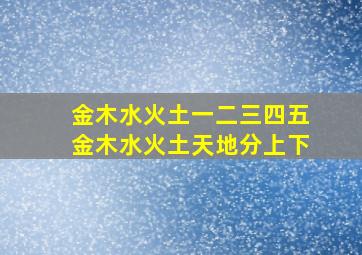 金木水火土一二三四五金木水火土天地分上下