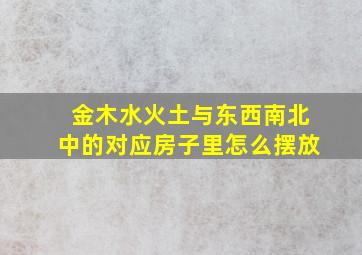 金木水火土与东西南北中的对应房子里怎么摆放