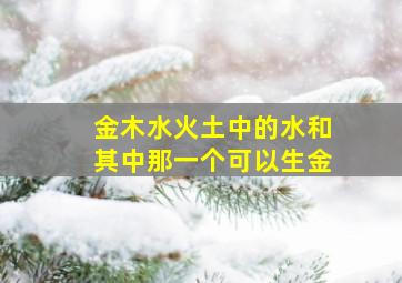 金木水火土中的水和其中那一个可以生金