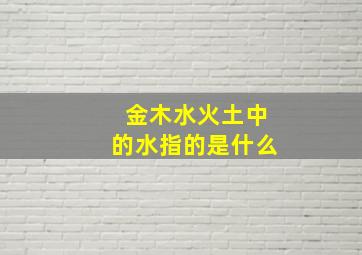 金木水火土中的水指的是什么