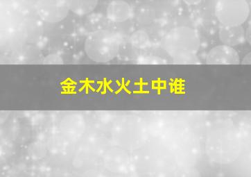 金木水火土中谁