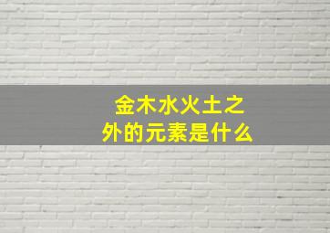 金木水火土之外的元素是什么