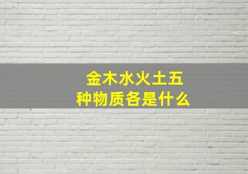 金木水火土五种物质各是什么