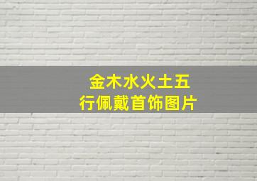 金木水火土五行佩戴首饰图片