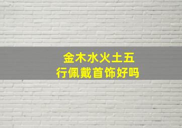 金木水火土五行佩戴首饰好吗