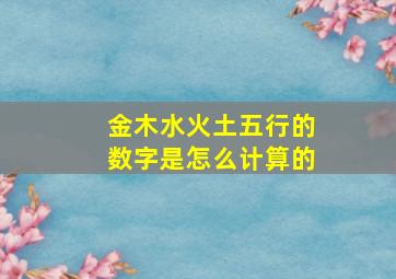 金木水火土五行的数字是怎么计算的