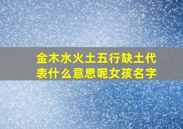 金木水火土五行缺土代表什么意思呢女孩名字