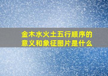 金木水火土五行顺序的意义和象征图片是什么