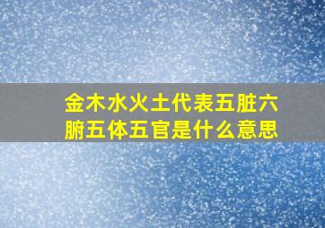 金木水火土代表五脏六腑五体五官是什么意思