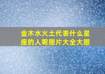 金木水火土代表什么星座的人呢图片大全大图