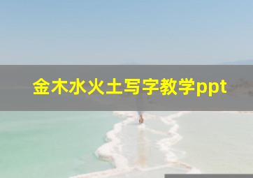 金木水火土写字教学ppt