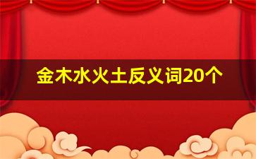 金木水火土反义词20个