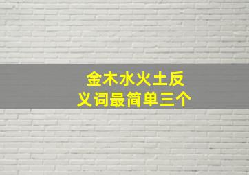 金木水火土反义词最简单三个