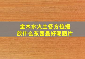 金木水火土各方位摆放什么东西最好呢图片