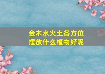 金木水火土各方位摆放什么植物好呢