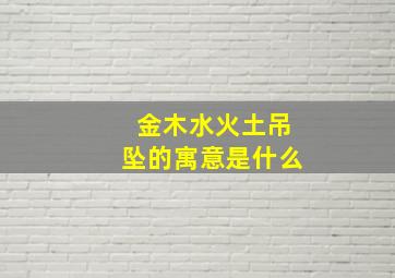 金木水火土吊坠的寓意是什么