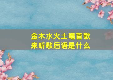 金木水火土唱首歌来听歇后语是什么