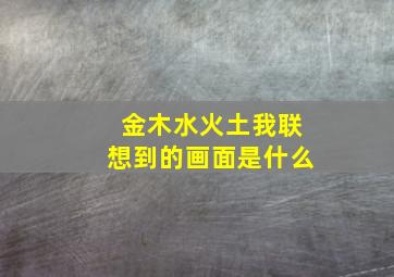 金木水火土我联想到的画面是什么