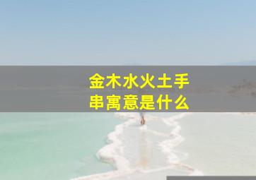 金木水火土手串寓意是什么