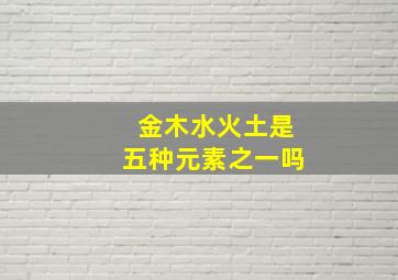 金木水火土是五种元素之一吗