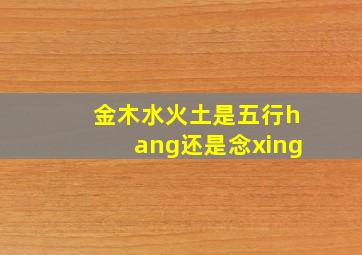 金木水火土是五行hang还是念xing