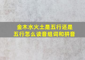 金木水火土是五行还是五行怎么读音组词和拼音