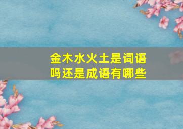 金木水火土是词语吗还是成语有哪些