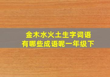 金木水火土生字词语有哪些成语呢一年级下