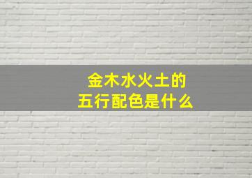 金木水火土的五行配色是什么