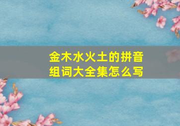 金木水火土的拼音组词大全集怎么写