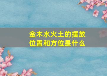 金木水火土的摆放位置和方位是什么