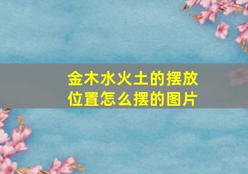 金木水火土的摆放位置怎么摆的图片