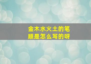 金木水火土的笔顺是怎么写的呀