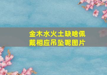 金木水火土缺啥佩戴相应吊坠呢图片