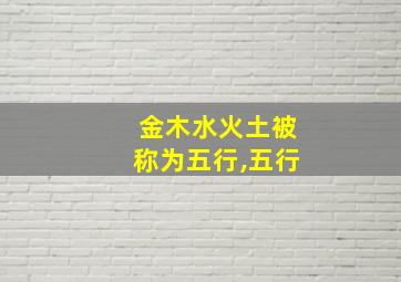 金木水火土被称为五行,五行