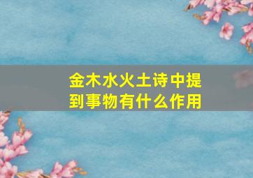 金木水火土诗中提到事物有什么作用