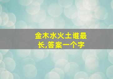 金木水火土谁最长,答案一个字