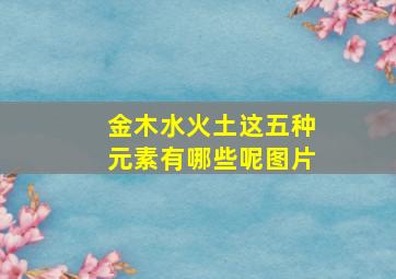 金木水火土这五种元素有哪些呢图片