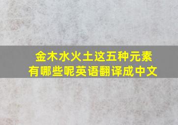 金木水火土这五种元素有哪些呢英语翻译成中文