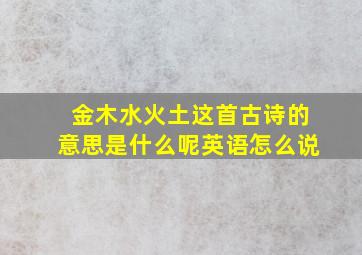 金木水火土这首古诗的意思是什么呢英语怎么说