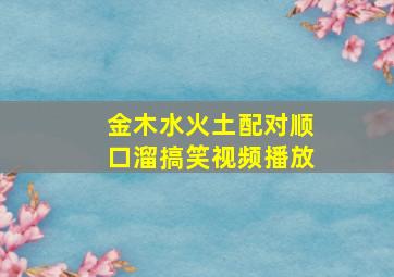 金木水火土配对顺口溜搞笑视频播放