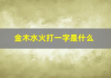 金木水火打一字是什么