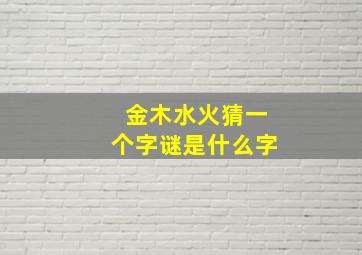 金木水火猜一个字谜是什么字