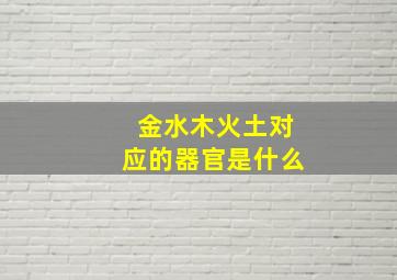 金水木火土对应的器官是什么