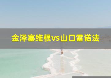 金泽塞维根vs山口雷诺法