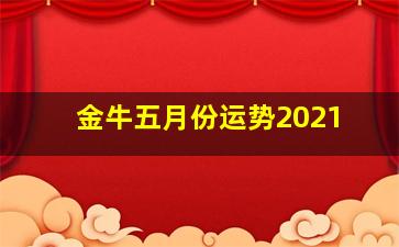 金牛五月份运势2021