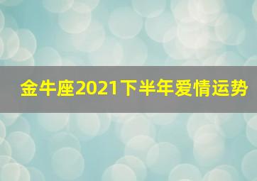 金牛座2021下半年爱情运势